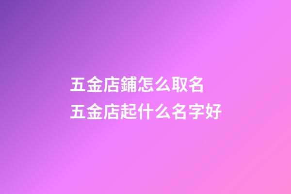 五金店鋪怎么取名 五金店起什么名字好-第1張-店鋪起名-玄機(jī)派